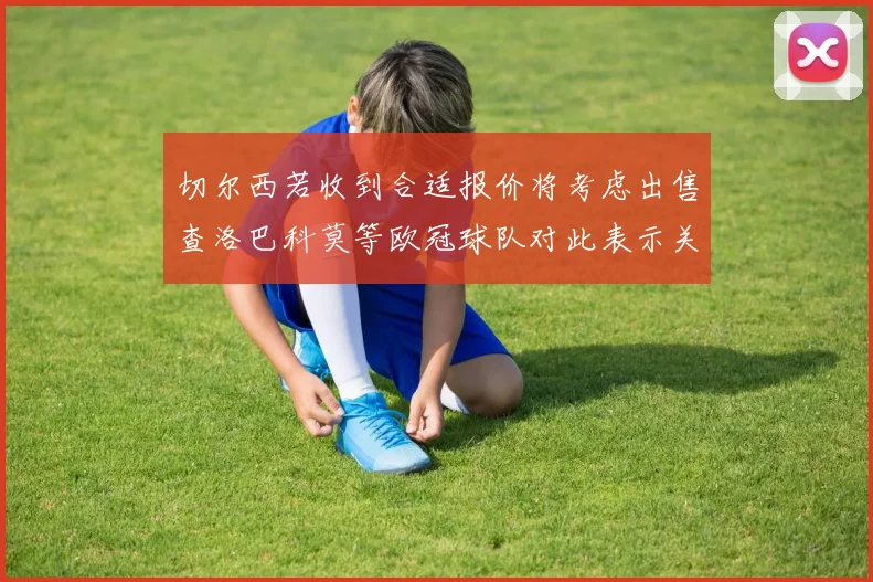 切尔西若收到合适报价将考虑出售查洛巴科莫等欧冠球队对此表示关注