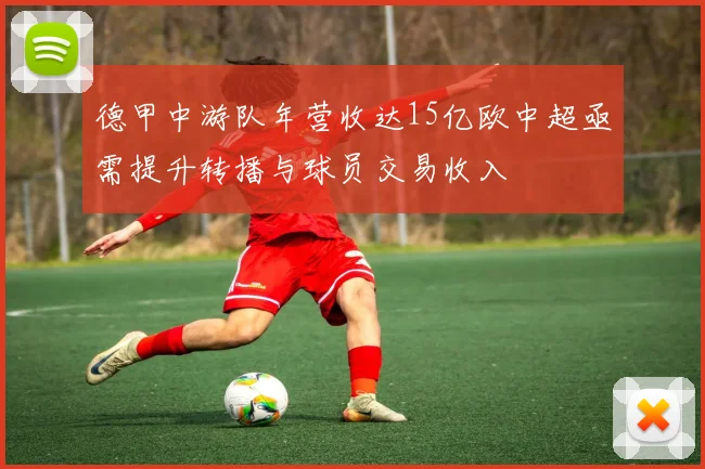 德甲中游队年营收达15亿欧中超亟需提升转播与球员交易收入